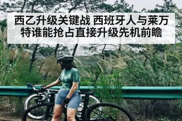 西乙升级关键战 西班牙人与莱万特谁能抢占直接升级先机前瞻